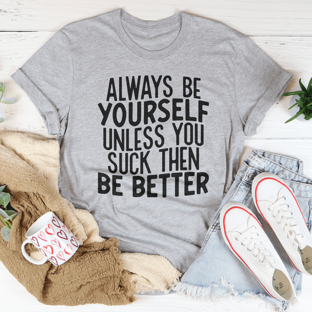 Always Be Yourself Unless You Suck Then Be Better Tee-3