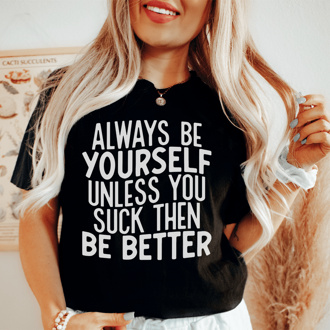 Always Be Yourself Unless You Suck Then Be Better Tee-0