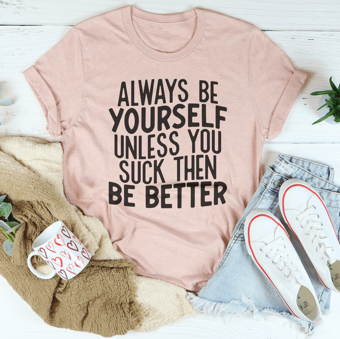 Always Be Yourself Unless You Suck Then Be Better Tee-2