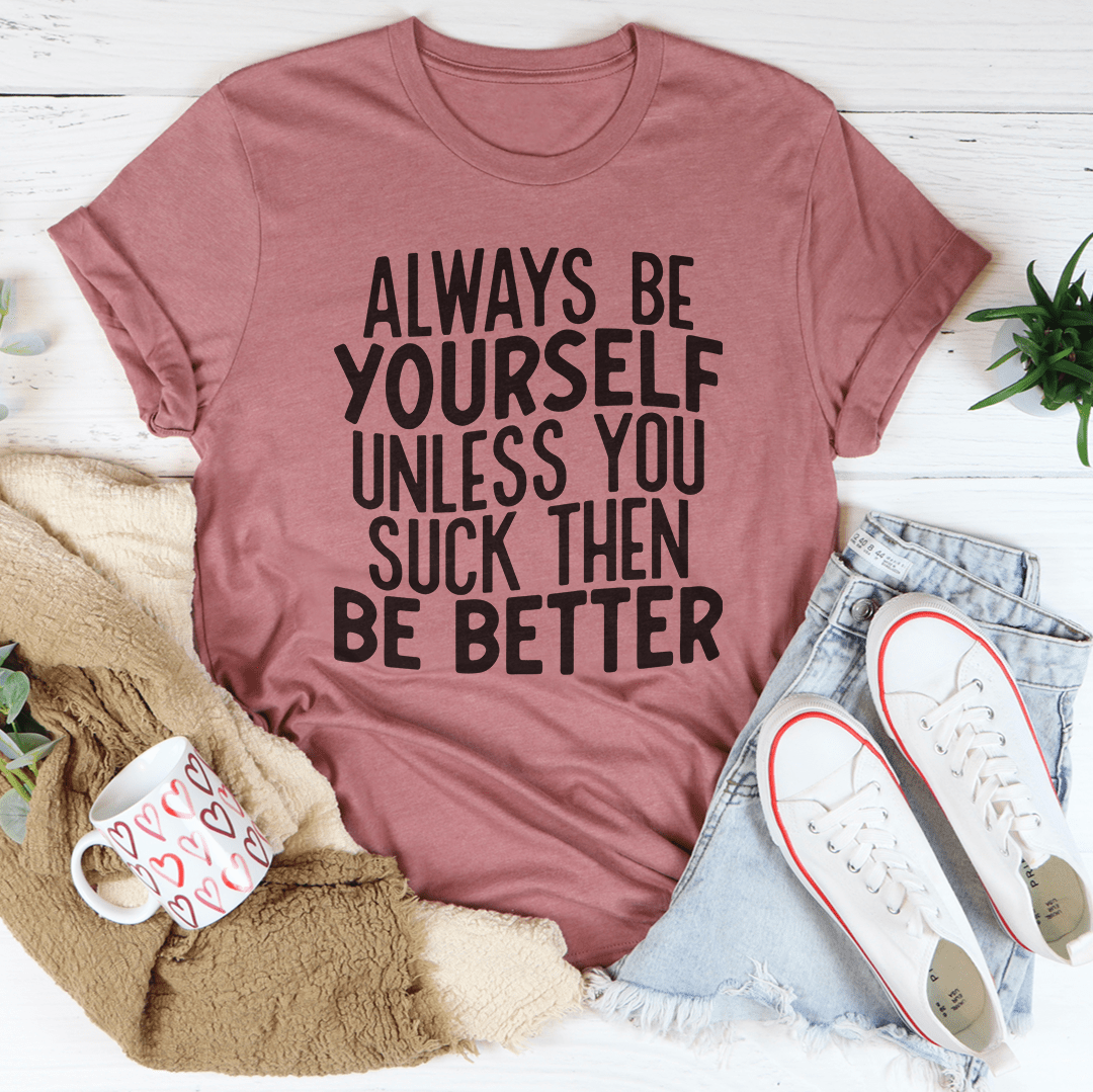 Always Be Yourself Unless You Suck Then Be Better Tee-1