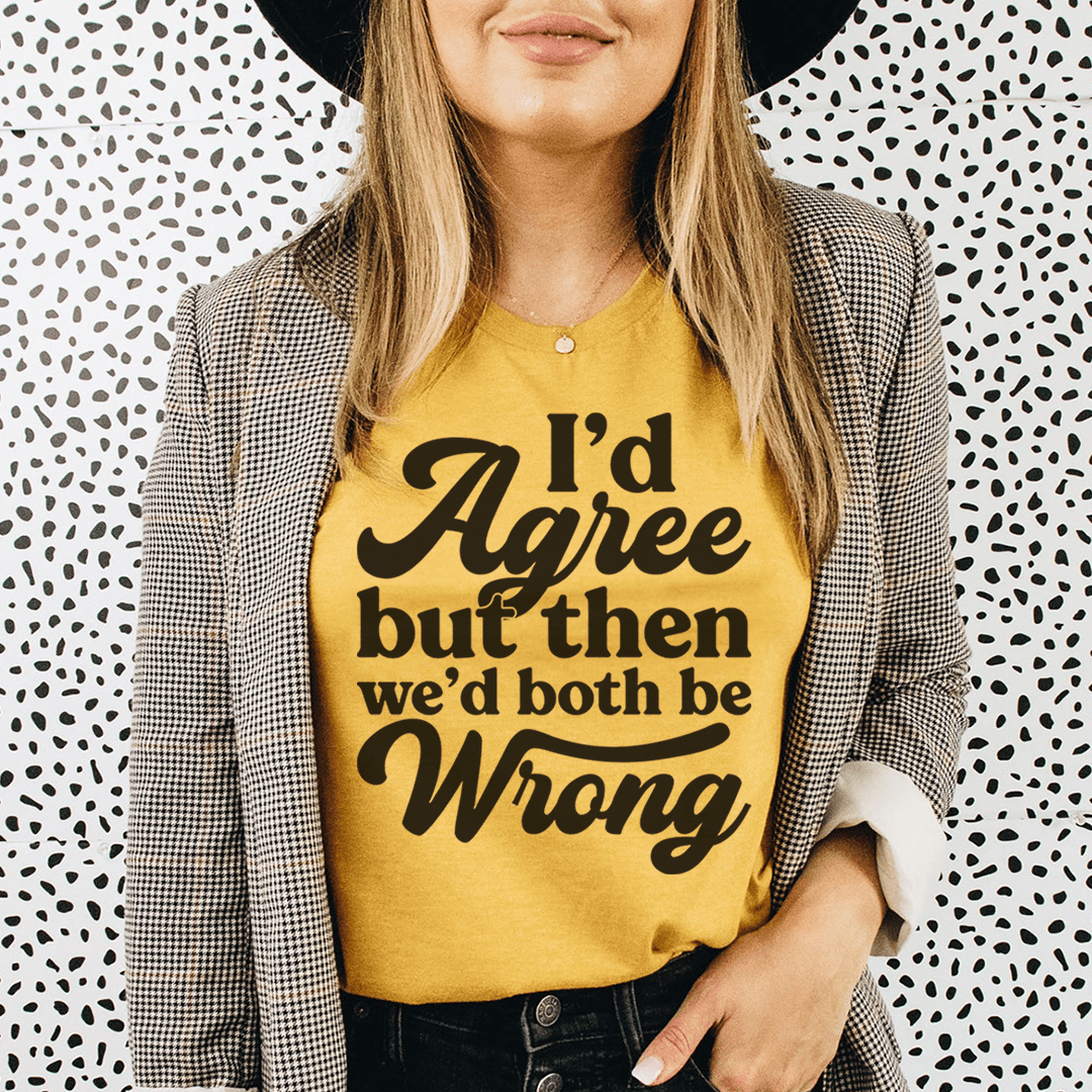 I'd Agree But Then We'd Both Be Wrong Tee-2