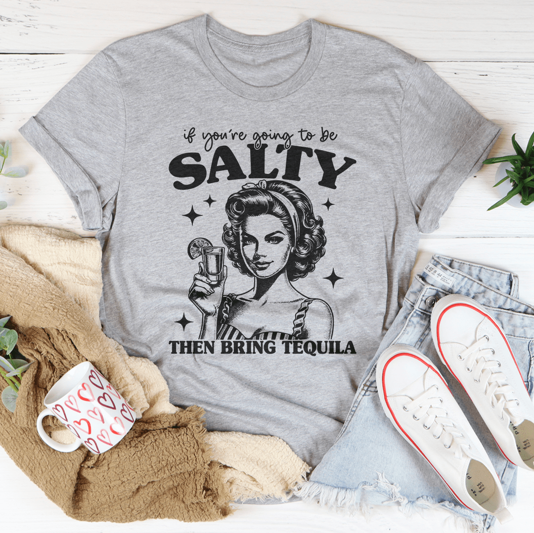 If You're Going To Be Salty Then Bring Tequila Tee-2