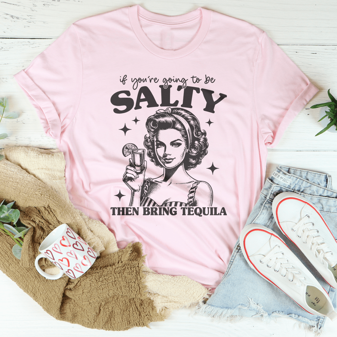 If You're Going To Be Salty Then Bring Tequila Tee-1